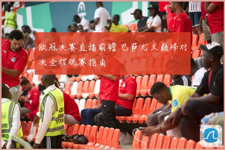 欧冠决赛直播前瞻 巴萨尤文巅峰对决全程观赛指南