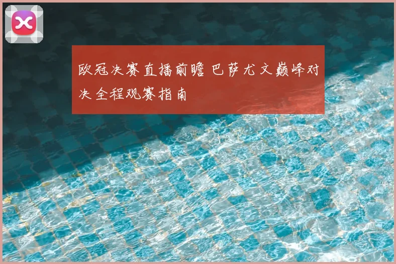 欧冠决赛直播前瞻 巴萨尤文巅峰对决全程观赛指南